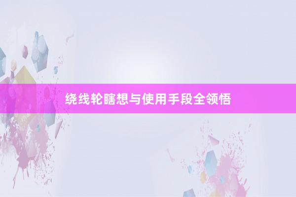 绕线轮瞎想与使用手段全领悟