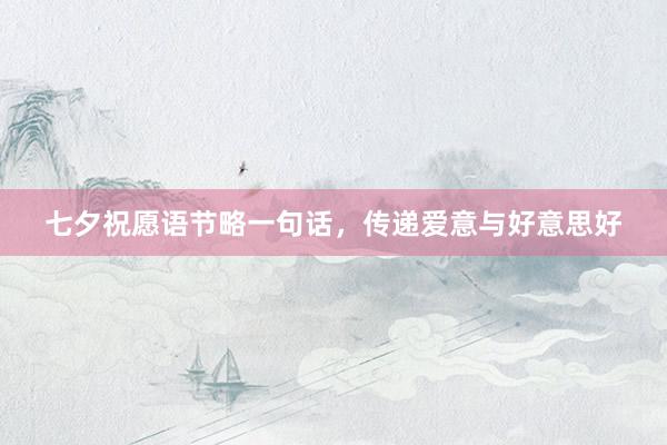七夕祝愿语节略一句话，传递爱意与好意思好