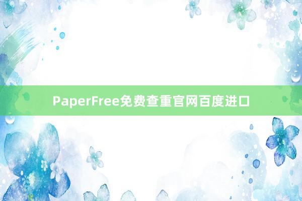 PaperFree免费查重官网百度进口
