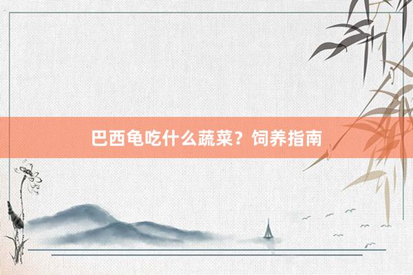 巴西龟吃什么蔬菜?饲养指南